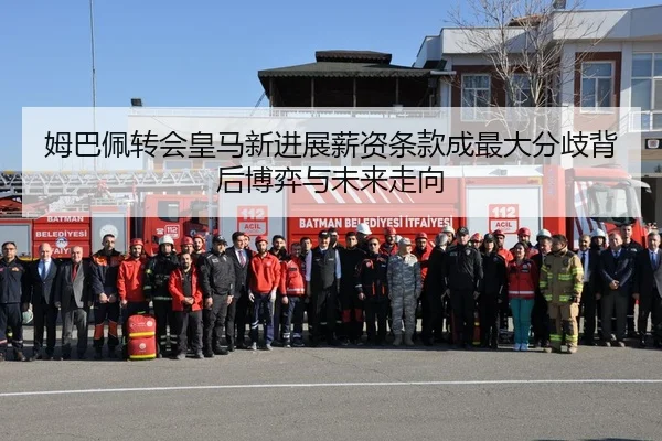 姆巴佩转会皇马新进展薪资条款成最大分歧背后博弈与未来走向