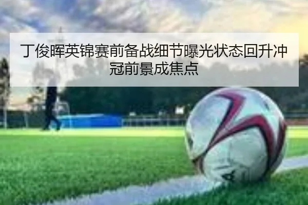 丁俊晖英锦赛前备战细节曝光状态回升冲冠前景成焦点