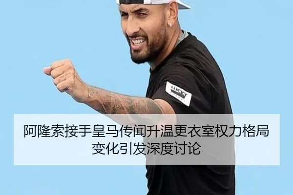 阿隆索接手皇马传闻升温更衣室权力格局变化引发深度讨论